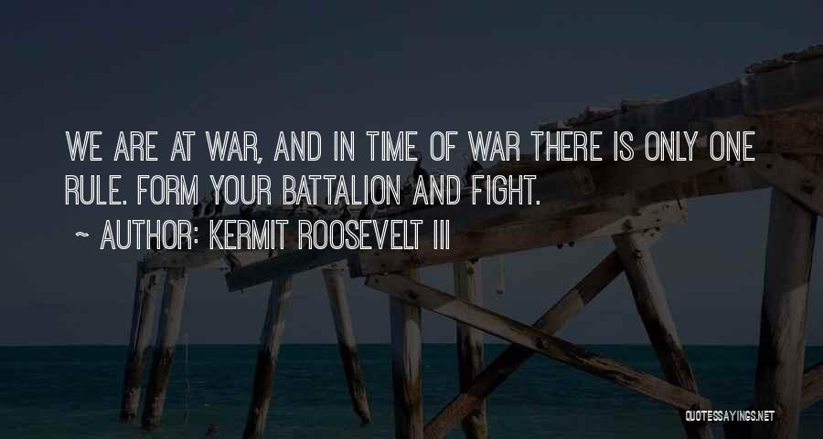 Kermit Roosevelt III Quotes: We Are At War, And In Time Of War There Is Only One Rule. Form Your Battalion And Fight.