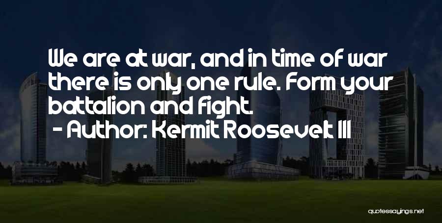 Kermit Roosevelt III Quotes: We Are At War, And In Time Of War There Is Only One Rule. Form Your Battalion And Fight.