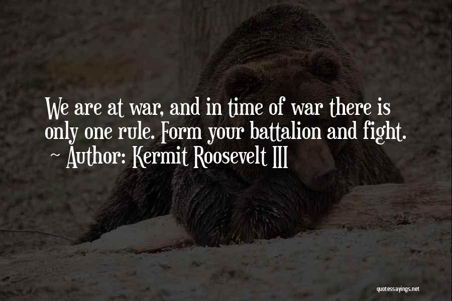 Kermit Roosevelt III Quotes: We Are At War, And In Time Of War There Is Only One Rule. Form Your Battalion And Fight.