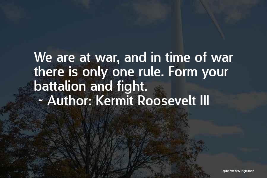 Kermit Roosevelt III Quotes: We Are At War, And In Time Of War There Is Only One Rule. Form Your Battalion And Fight.