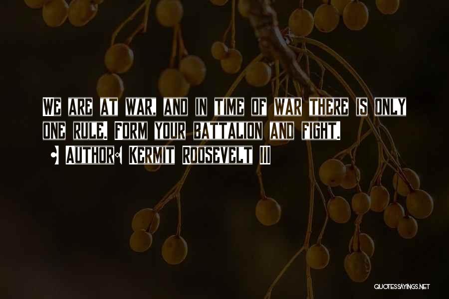 Kermit Roosevelt III Quotes: We Are At War, And In Time Of War There Is Only One Rule. Form Your Battalion And Fight.