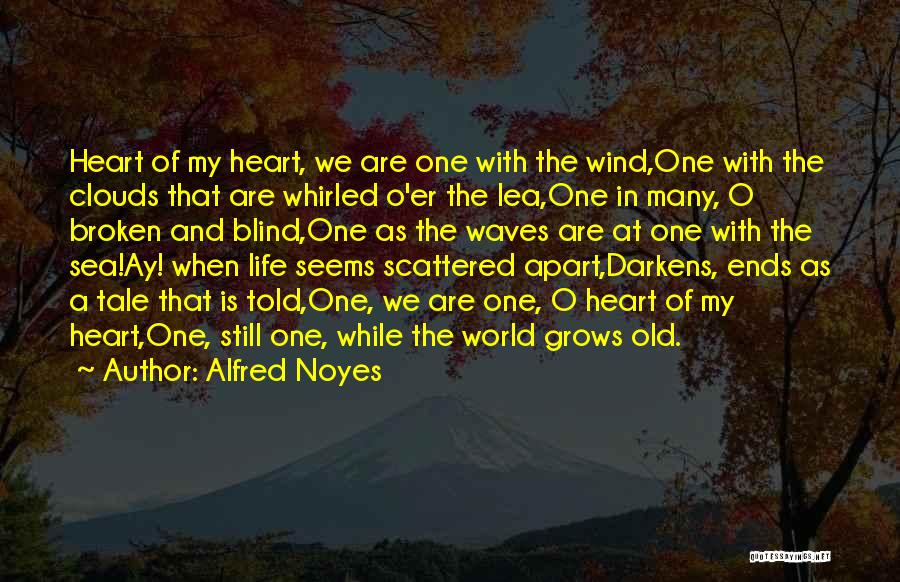 Alfred Noyes Quotes: Heart Of My Heart, We Are One With The Wind,one With The Clouds That Are Whirled O'er The Lea,one In