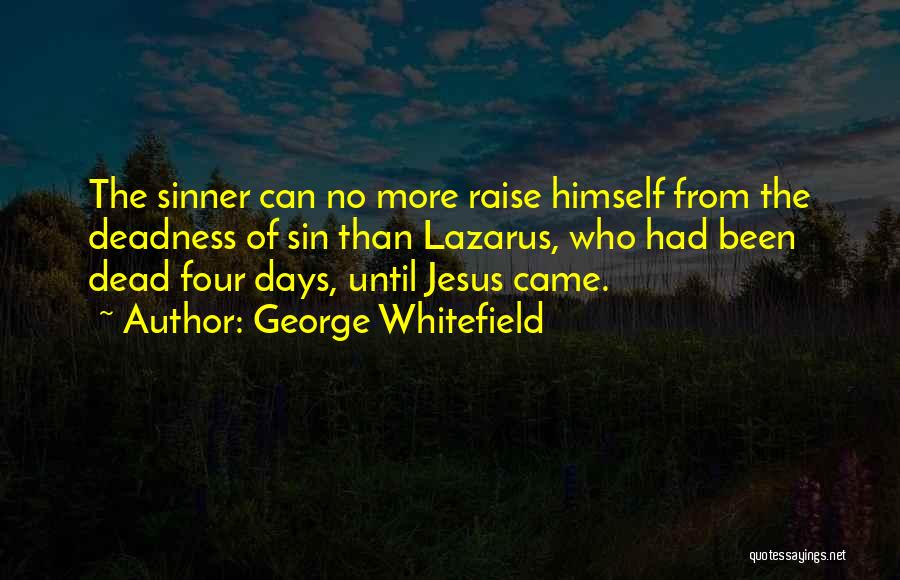 George Whitefield Quotes: The Sinner Can No More Raise Himself From The Deadness Of Sin Than Lazarus, Who Had Been Dead Four Days,