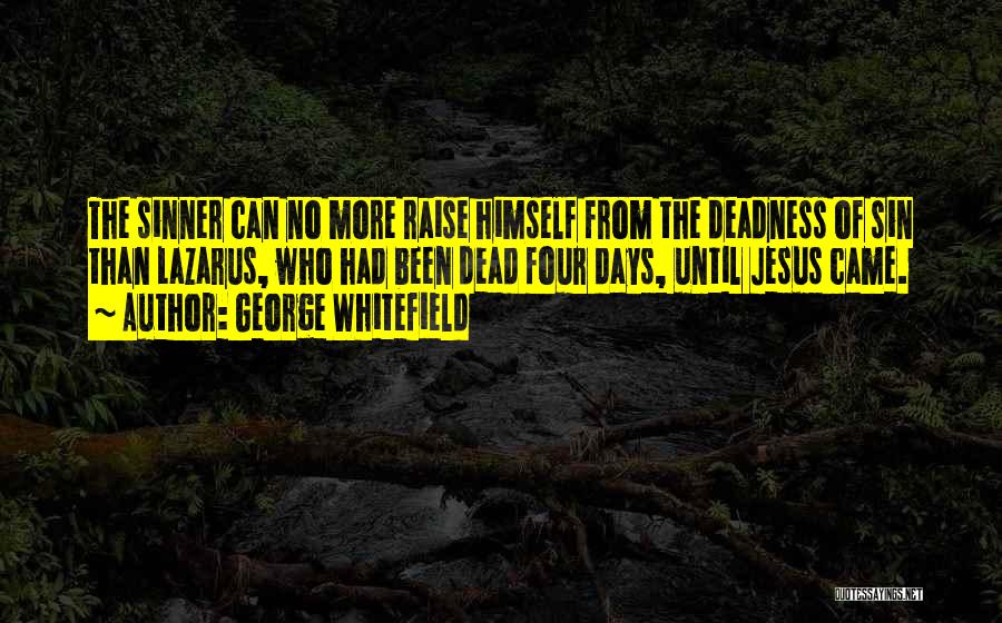 George Whitefield Quotes: The Sinner Can No More Raise Himself From The Deadness Of Sin Than Lazarus, Who Had Been Dead Four Days,