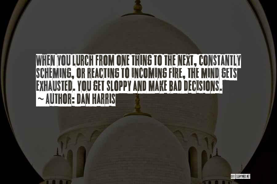 Dan Harris Quotes: When You Lurch From One Thing To The Next, Constantly Scheming, Or Reacting To Incoming Fire, The Mind Gets Exhausted.