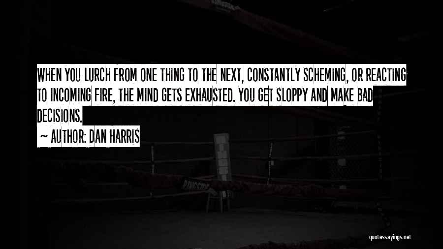 Dan Harris Quotes: When You Lurch From One Thing To The Next, Constantly Scheming, Or Reacting To Incoming Fire, The Mind Gets Exhausted.