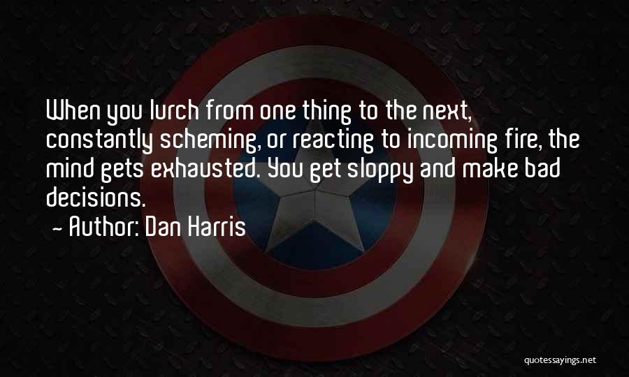 Dan Harris Quotes: When You Lurch From One Thing To The Next, Constantly Scheming, Or Reacting To Incoming Fire, The Mind Gets Exhausted.