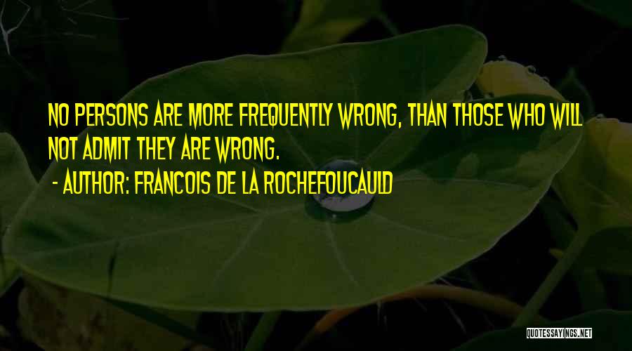 Francois De La Rochefoucauld Quotes: No Persons Are More Frequently Wrong, Than Those Who Will Not Admit They Are Wrong.