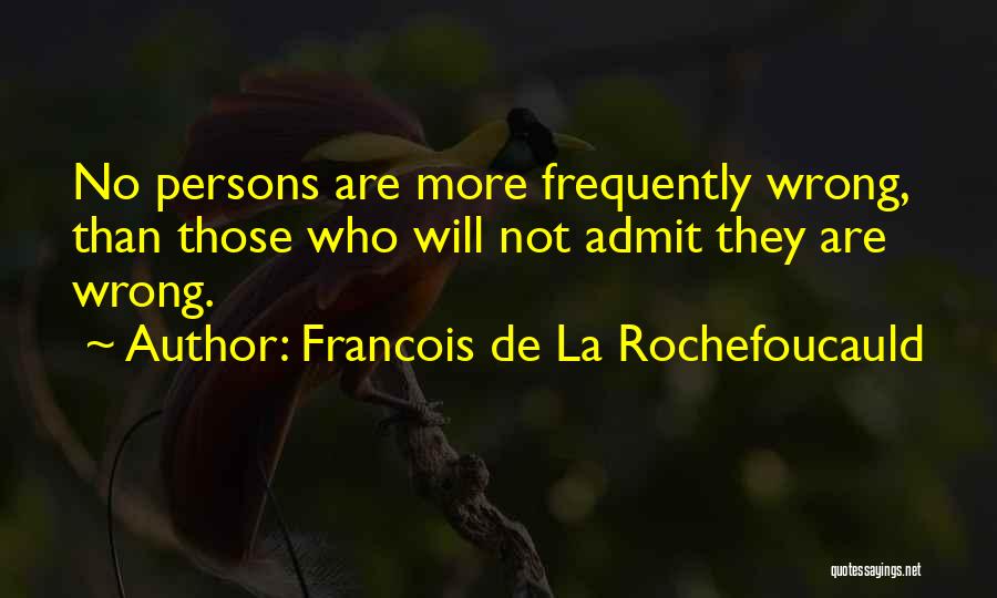 Francois De La Rochefoucauld Quotes: No Persons Are More Frequently Wrong, Than Those Who Will Not Admit They Are Wrong.