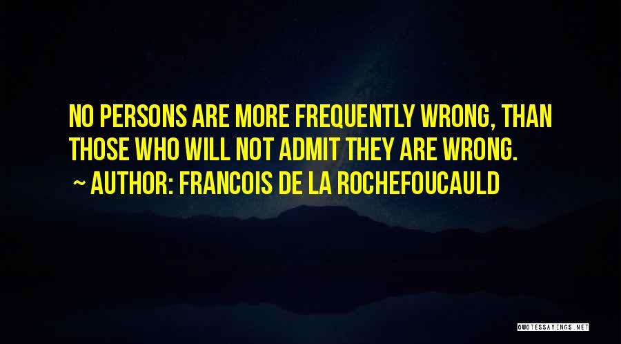 Francois De La Rochefoucauld Quotes: No Persons Are More Frequently Wrong, Than Those Who Will Not Admit They Are Wrong.