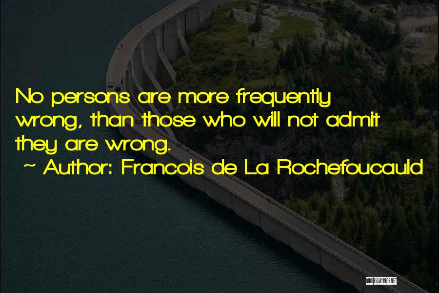 Francois De La Rochefoucauld Quotes: No Persons Are More Frequently Wrong, Than Those Who Will Not Admit They Are Wrong.