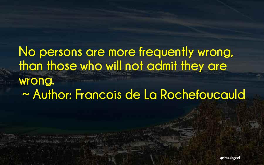 Francois De La Rochefoucauld Quotes: No Persons Are More Frequently Wrong, Than Those Who Will Not Admit They Are Wrong.