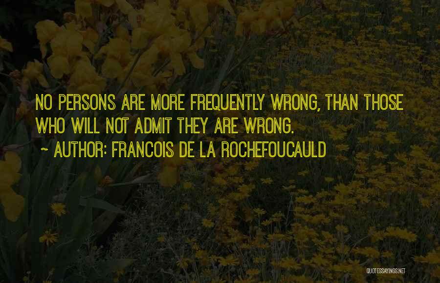 Francois De La Rochefoucauld Quotes: No Persons Are More Frequently Wrong, Than Those Who Will Not Admit They Are Wrong.