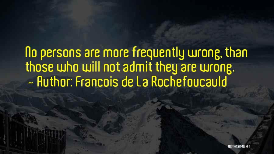 Francois De La Rochefoucauld Quotes: No Persons Are More Frequently Wrong, Than Those Who Will Not Admit They Are Wrong.