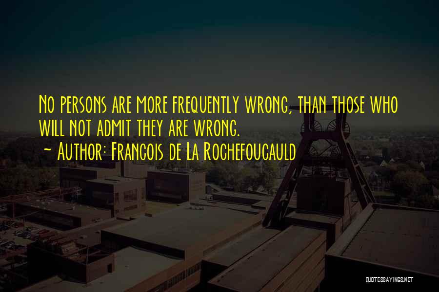 Francois De La Rochefoucauld Quotes: No Persons Are More Frequently Wrong, Than Those Who Will Not Admit They Are Wrong.