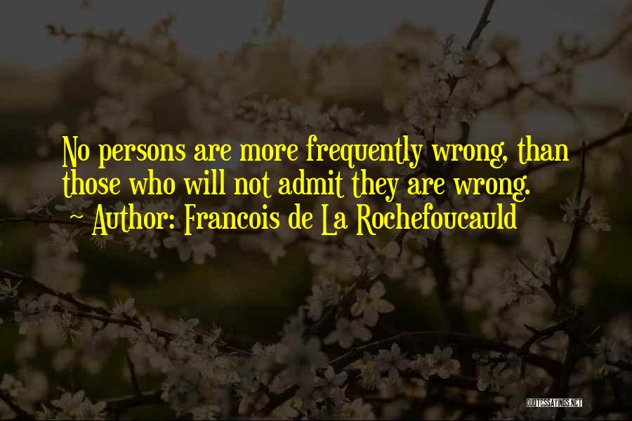 Francois De La Rochefoucauld Quotes: No Persons Are More Frequently Wrong, Than Those Who Will Not Admit They Are Wrong.