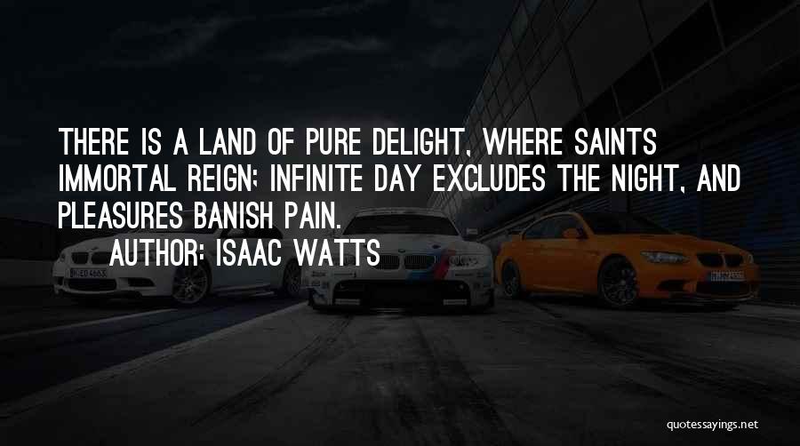 Isaac Watts Quotes: There Is A Land Of Pure Delight, Where Saints Immortal Reign; Infinite Day Excludes The Night, And Pleasures Banish Pain.