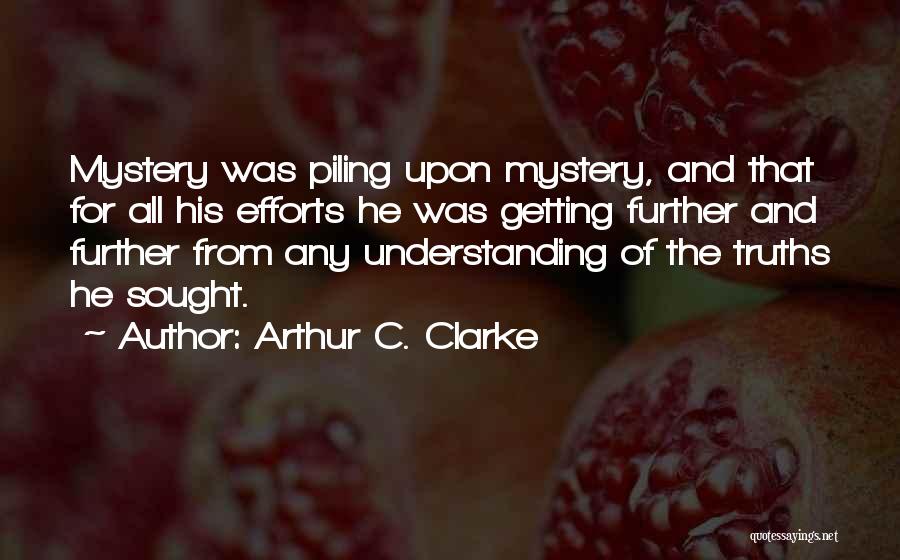 Arthur C. Clarke Quotes: Mystery Was Piling Upon Mystery, And That For All His Efforts He Was Getting Further And Further From Any Understanding