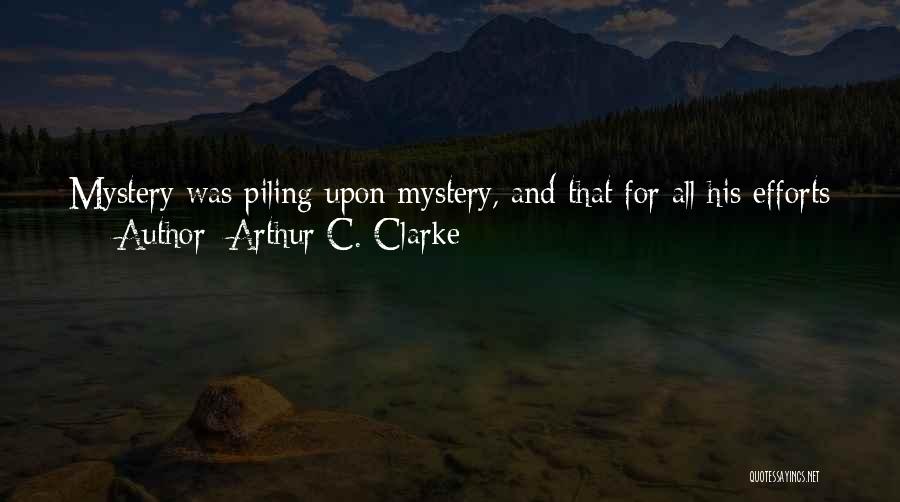 Arthur C. Clarke Quotes: Mystery Was Piling Upon Mystery, And That For All His Efforts He Was Getting Further And Further From Any Understanding
