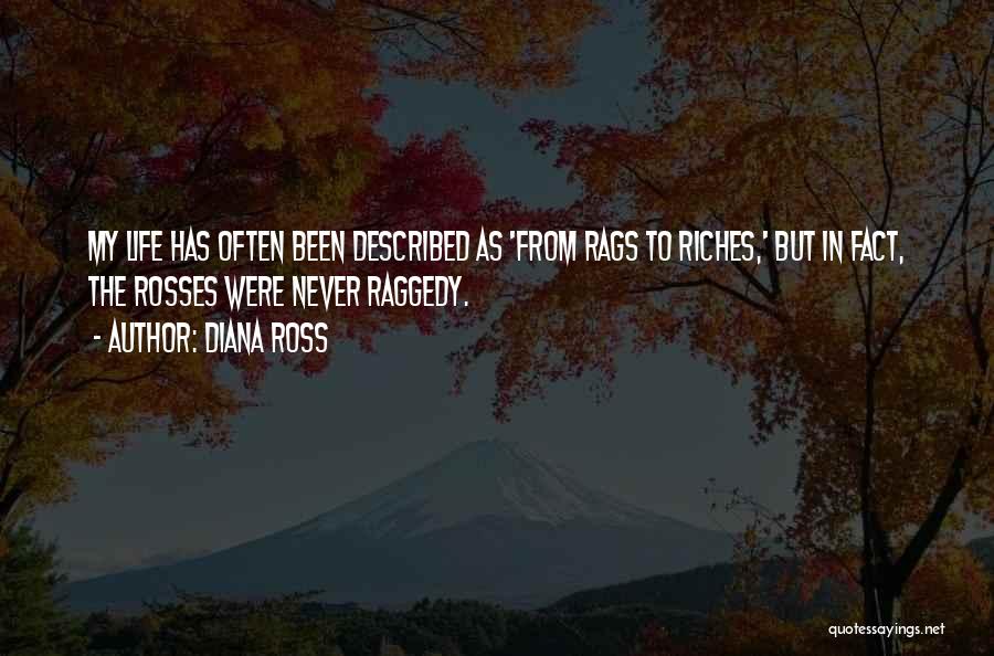 Diana Ross Quotes: My Life Has Often Been Described As 'from Rags To Riches,' But In Fact, The Rosses Were Never Raggedy.