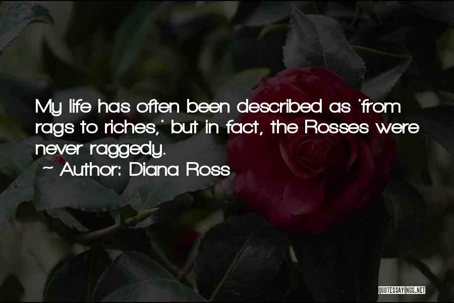 Diana Ross Quotes: My Life Has Often Been Described As 'from Rags To Riches,' But In Fact, The Rosses Were Never Raggedy.