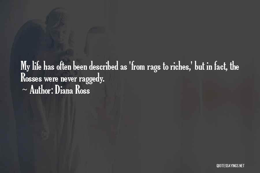 Diana Ross Quotes: My Life Has Often Been Described As 'from Rags To Riches,' But In Fact, The Rosses Were Never Raggedy.