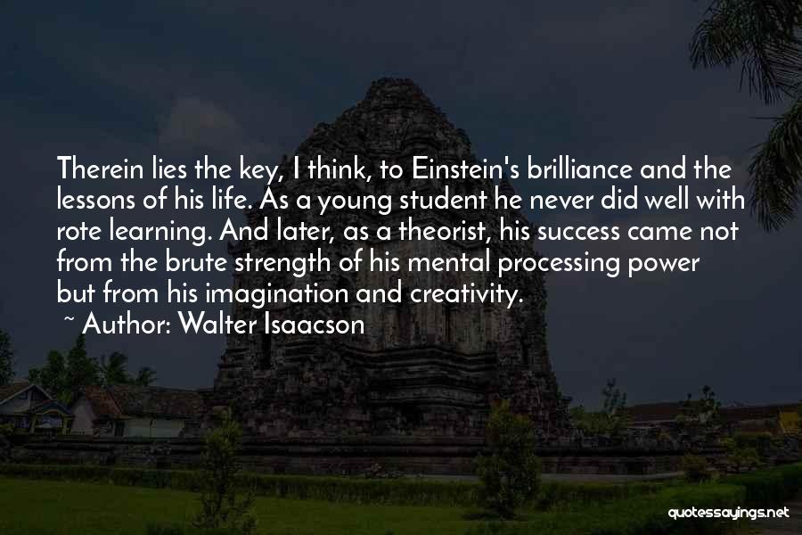 Walter Isaacson Quotes: Therein Lies The Key, I Think, To Einstein's Brilliance And The Lessons Of His Life. As A Young Student He