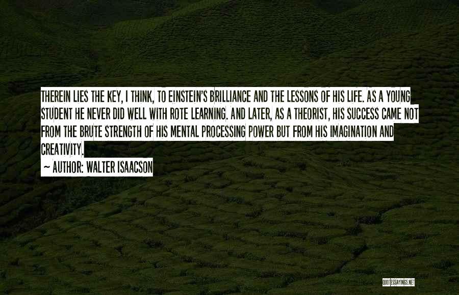 Walter Isaacson Quotes: Therein Lies The Key, I Think, To Einstein's Brilliance And The Lessons Of His Life. As A Young Student He