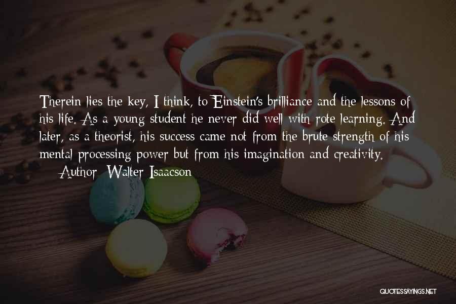 Walter Isaacson Quotes: Therein Lies The Key, I Think, To Einstein's Brilliance And The Lessons Of His Life. As A Young Student He