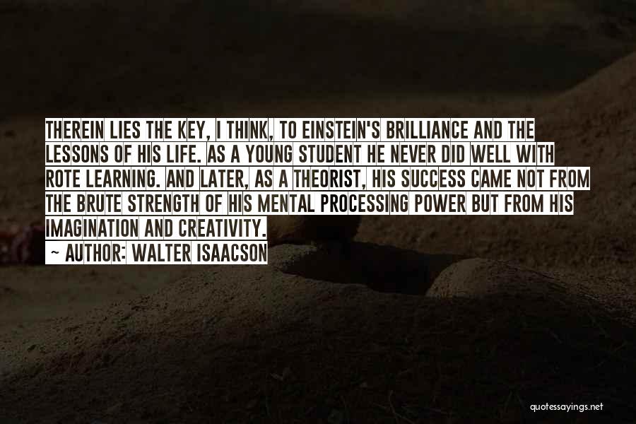 Walter Isaacson Quotes: Therein Lies The Key, I Think, To Einstein's Brilliance And The Lessons Of His Life. As A Young Student He