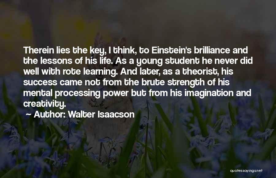 Walter Isaacson Quotes: Therein Lies The Key, I Think, To Einstein's Brilliance And The Lessons Of His Life. As A Young Student He