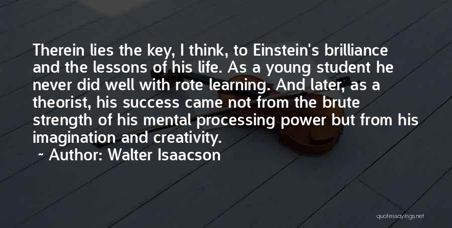 Walter Isaacson Quotes: Therein Lies The Key, I Think, To Einstein's Brilliance And The Lessons Of His Life. As A Young Student He