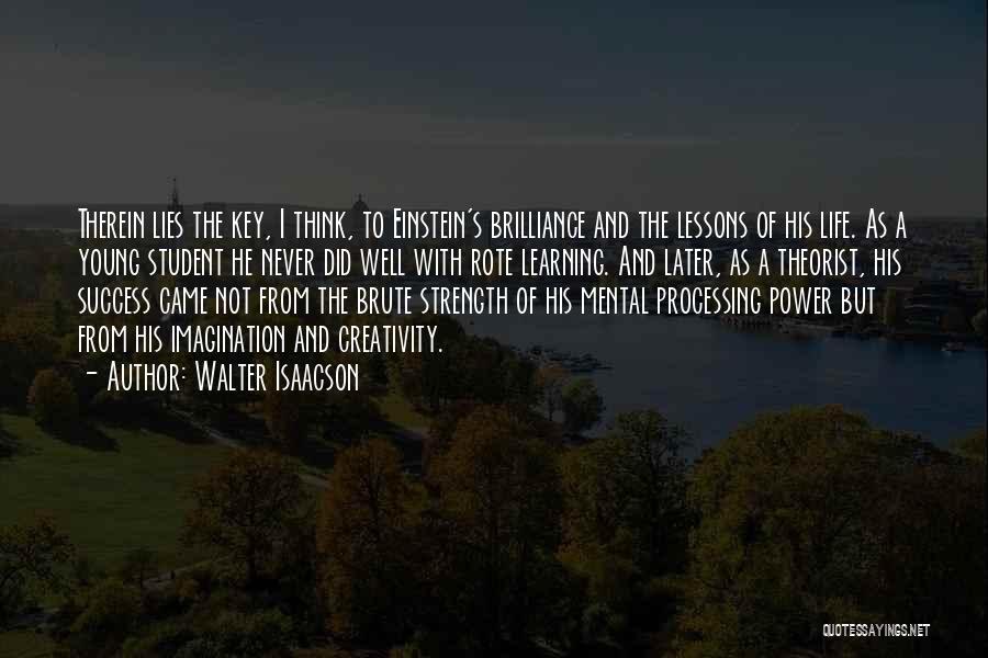 Walter Isaacson Quotes: Therein Lies The Key, I Think, To Einstein's Brilliance And The Lessons Of His Life. As A Young Student He