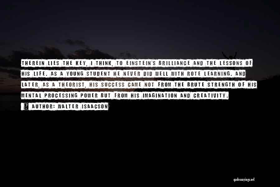 Walter Isaacson Quotes: Therein Lies The Key, I Think, To Einstein's Brilliance And The Lessons Of His Life. As A Young Student He