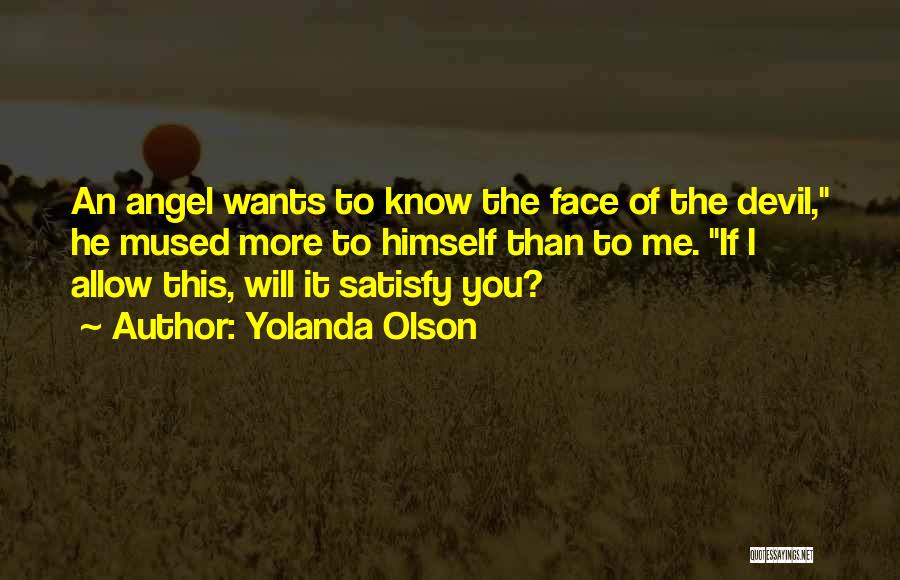 Yolanda Olson Quotes: An Angel Wants To Know The Face Of The Devil, He Mused More To Himself Than To Me. If I
