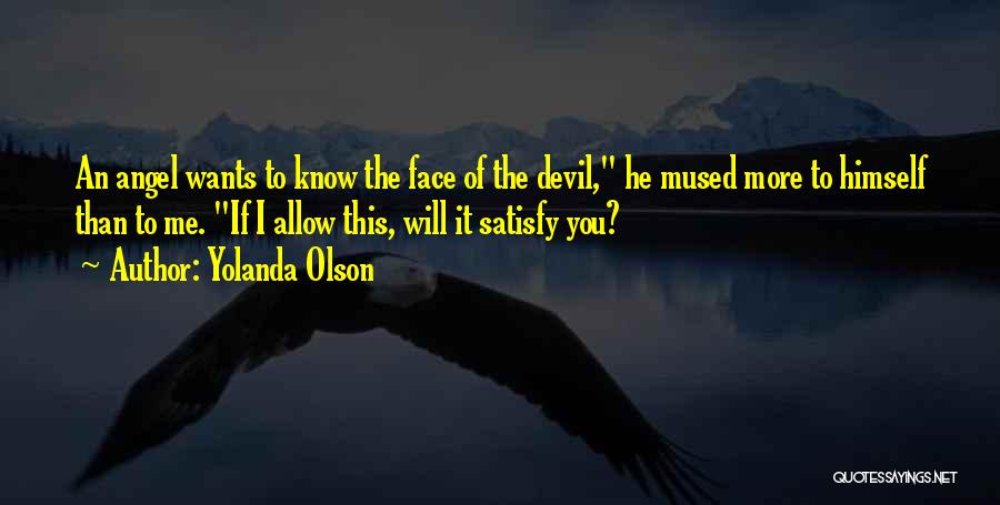 Yolanda Olson Quotes: An Angel Wants To Know The Face Of The Devil, He Mused More To Himself Than To Me. If I