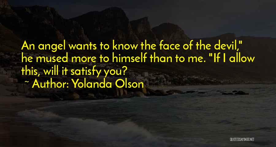 Yolanda Olson Quotes: An Angel Wants To Know The Face Of The Devil, He Mused More To Himself Than To Me. If I