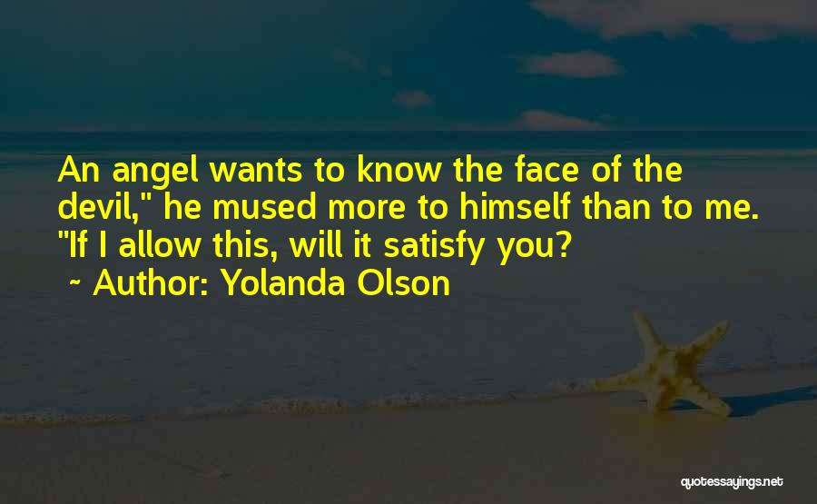 Yolanda Olson Quotes: An Angel Wants To Know The Face Of The Devil, He Mused More To Himself Than To Me. If I