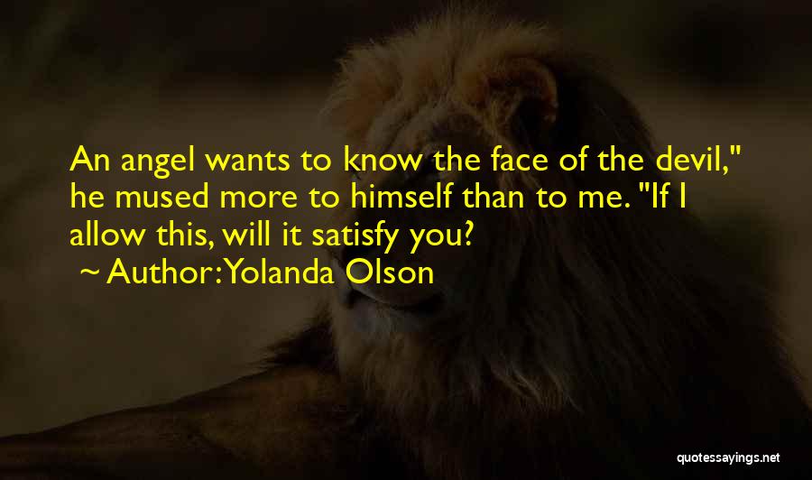 Yolanda Olson Quotes: An Angel Wants To Know The Face Of The Devil, He Mused More To Himself Than To Me. If I