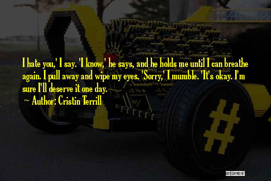 Cristin Terrill Quotes: I Hate You,' I Say. 'i Know,' He Says, And He Holds Me Until I Can Breathe Again. I Pull