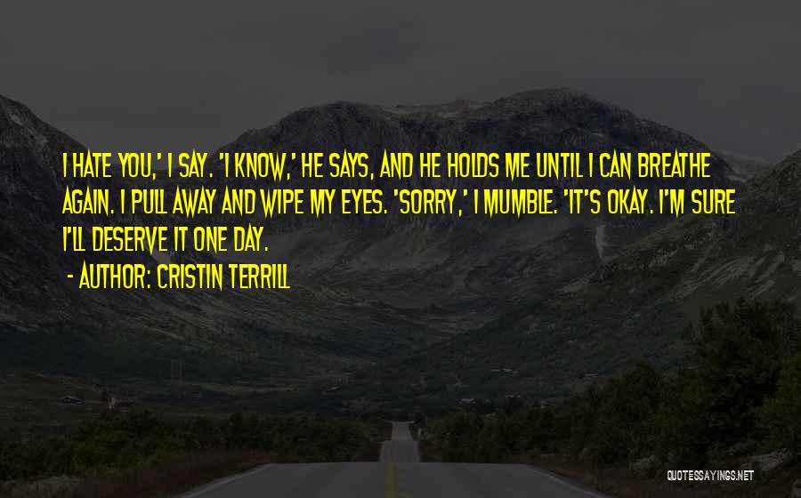 Cristin Terrill Quotes: I Hate You,' I Say. 'i Know,' He Says, And He Holds Me Until I Can Breathe Again. I Pull
