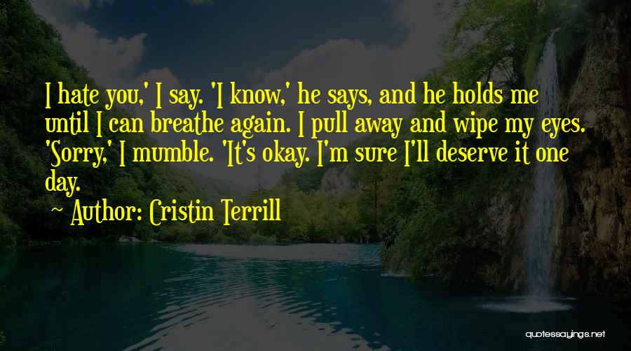 Cristin Terrill Quotes: I Hate You,' I Say. 'i Know,' He Says, And He Holds Me Until I Can Breathe Again. I Pull