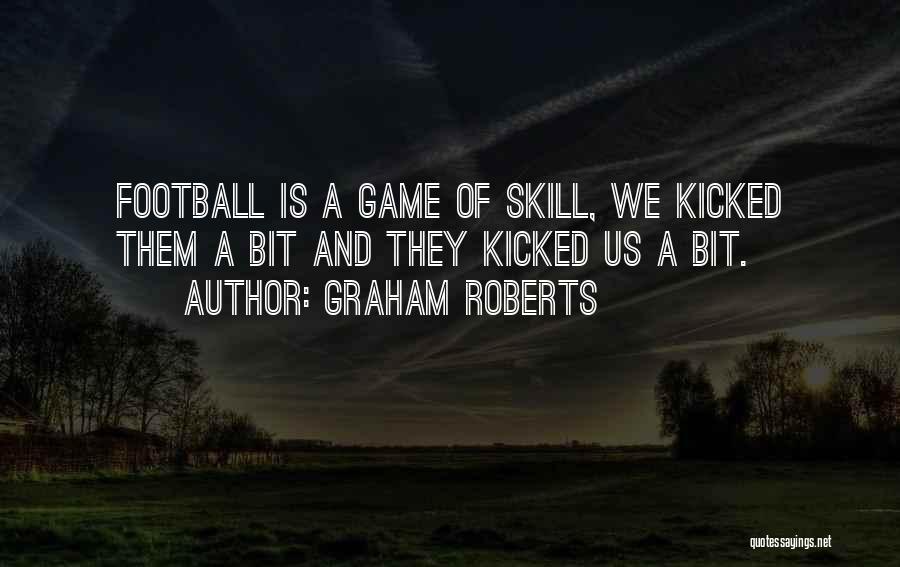 Graham Roberts Quotes: Football Is A Game Of Skill, We Kicked Them A Bit And They Kicked Us A Bit.
