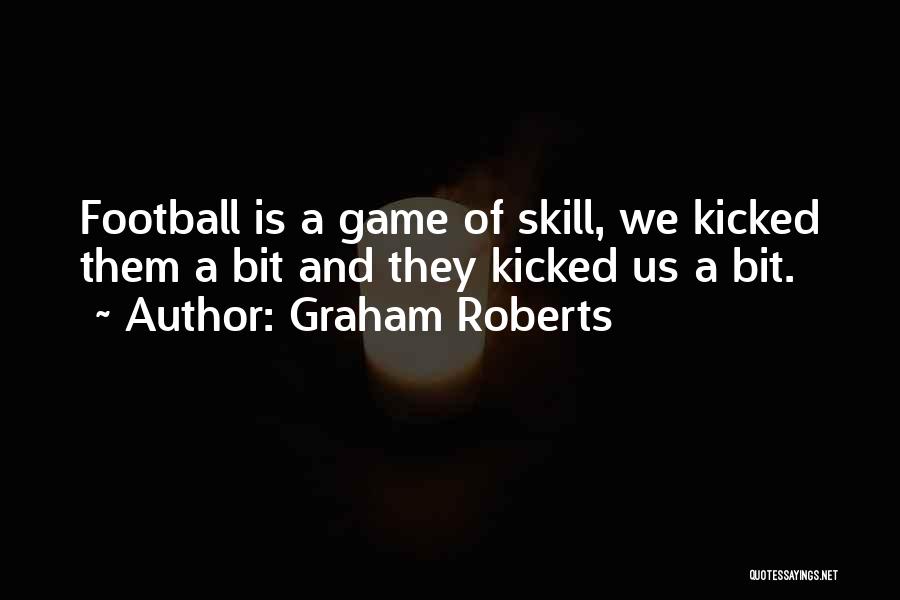 Graham Roberts Quotes: Football Is A Game Of Skill, We Kicked Them A Bit And They Kicked Us A Bit.