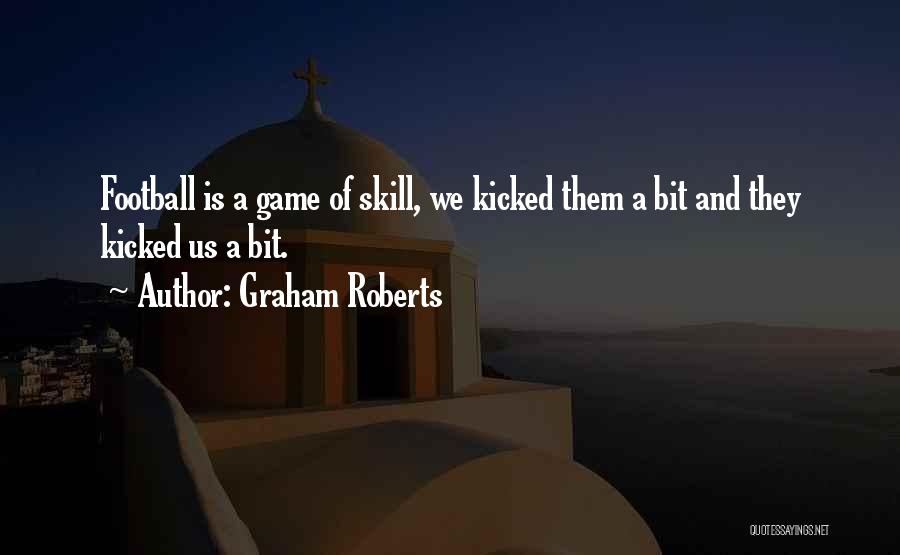 Graham Roberts Quotes: Football Is A Game Of Skill, We Kicked Them A Bit And They Kicked Us A Bit.