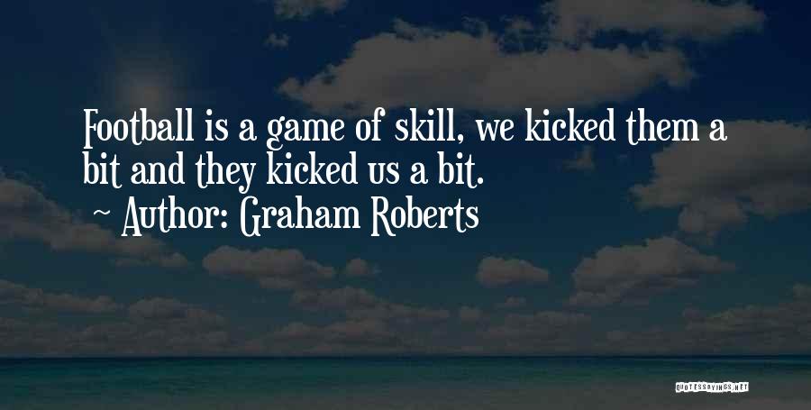 Graham Roberts Quotes: Football Is A Game Of Skill, We Kicked Them A Bit And They Kicked Us A Bit.