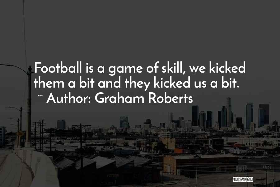 Graham Roberts Quotes: Football Is A Game Of Skill, We Kicked Them A Bit And They Kicked Us A Bit.