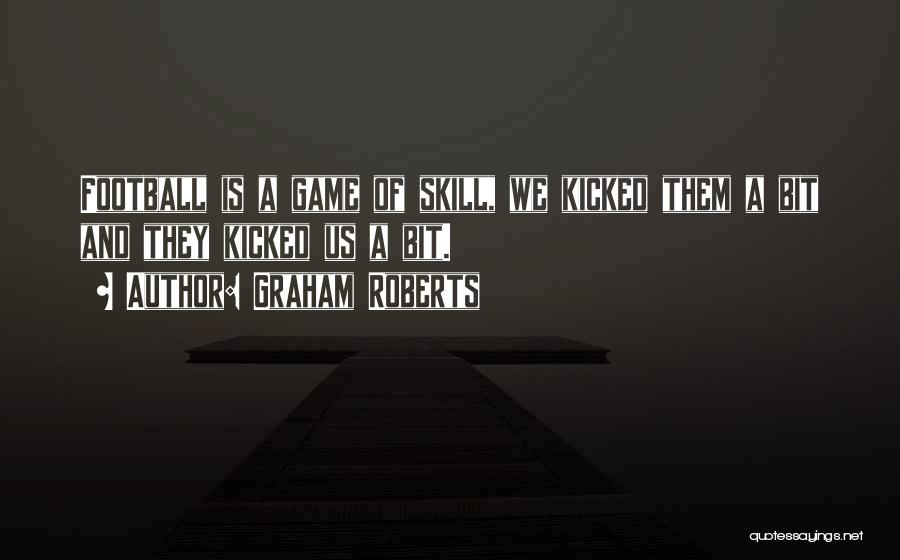 Graham Roberts Quotes: Football Is A Game Of Skill, We Kicked Them A Bit And They Kicked Us A Bit.