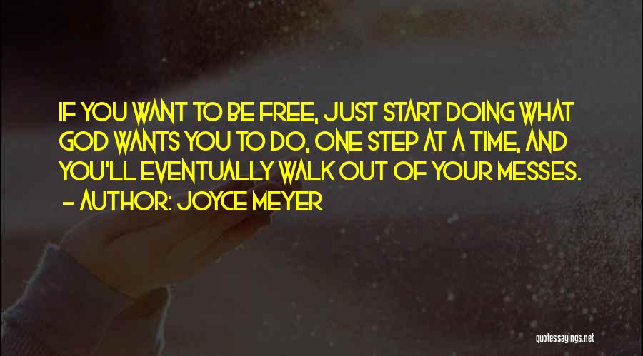 Joyce Meyer Quotes: If You Want To Be Free, Just Start Doing What God Wants You To Do, One Step At A Time,