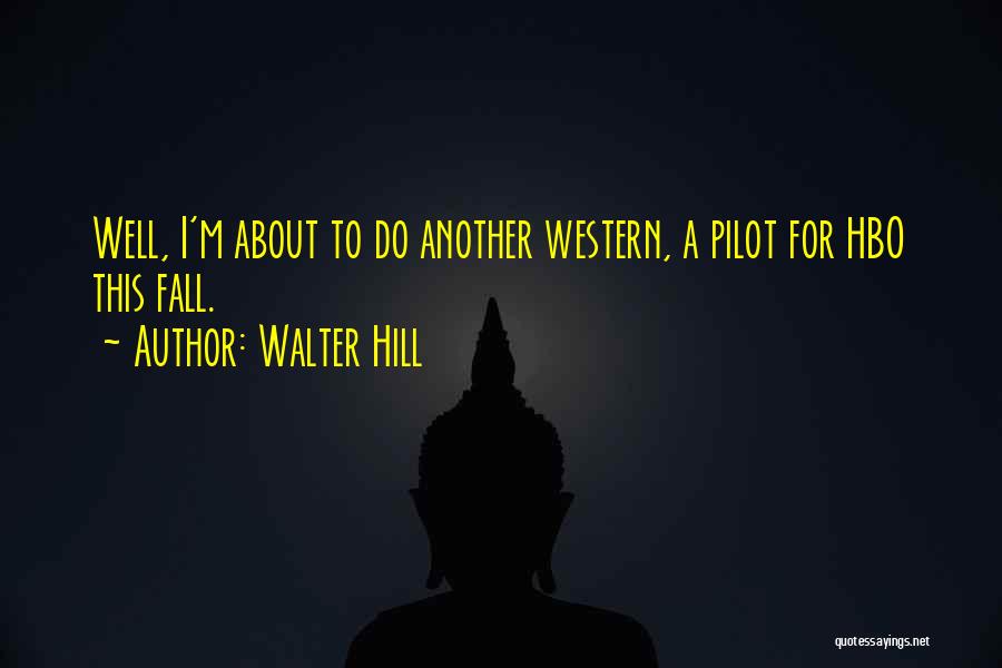 Walter Hill Quotes: Well, I'm About To Do Another Western, A Pilot For Hbo This Fall.